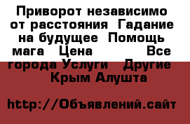 Приворот независимо от расстояния. Гадание на будущее. Помощь мага › Цена ­ 2 000 - Все города Услуги » Другие   . Крым,Алушта